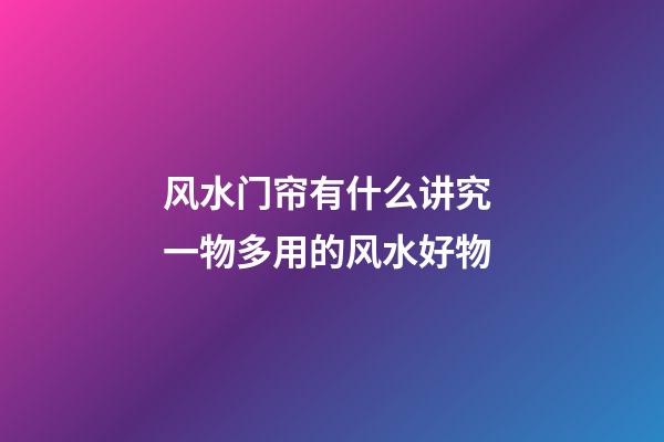 风水门帘有什么讲究 一物多用的风水好物